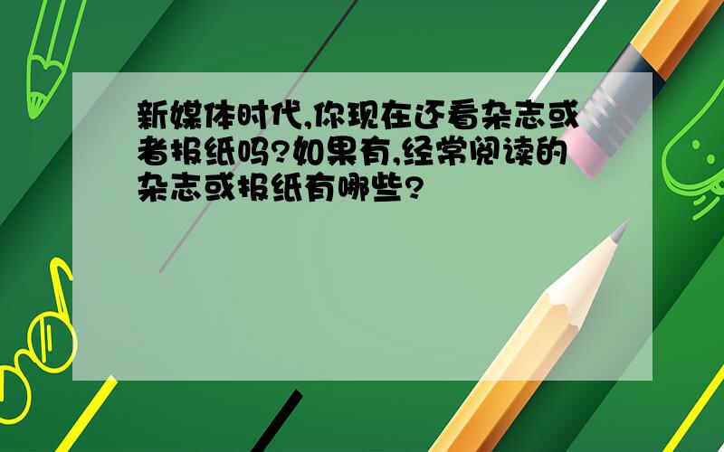 新媒体时代,你现在还看杂志或者报纸吗?如果有,经常阅读的杂志或报纸有哪些?