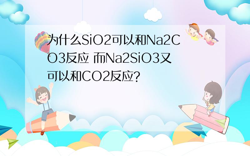 为什么SiO2可以和Na2CO3反应 而Na2SiO3又可以和CO2反应?