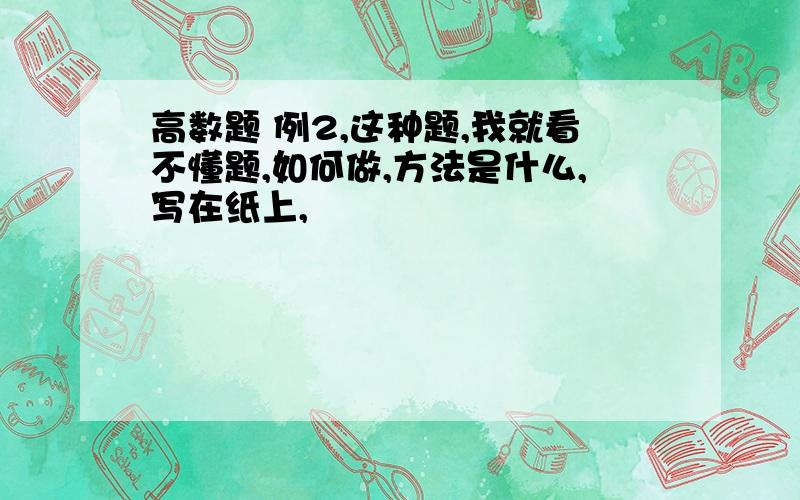 高数题 例2,这种题,我就看不懂题,如何做,方法是什么,写在纸上,