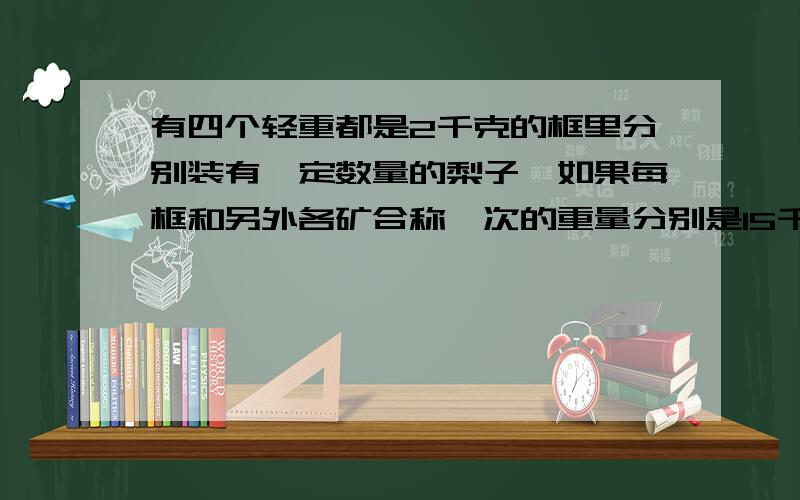 有四个轻重都是2千克的框里分别装有一定数量的梨子,如果每框和另外各矿合称一次的重量分别是15千克、16千克、17千克、1