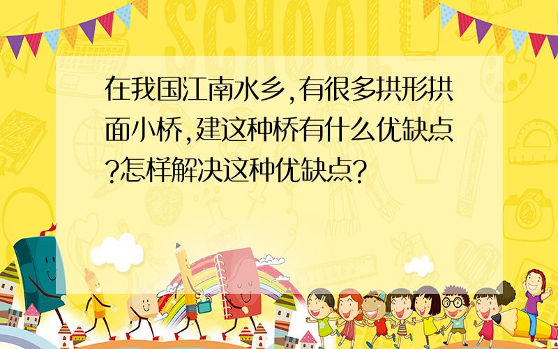 在我国江南水乡,有很多拱形拱面小桥,建这种桥有什么优缺点?怎样解决这种优缺点?