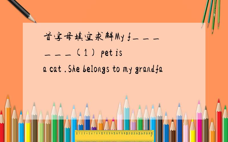 首字母填空求解My f______(1) pet is a cat .She belongs to my grandfa