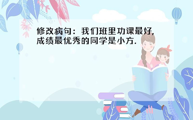 修改病句：我们班里功课最好,成绩最优秀的同学是小方.