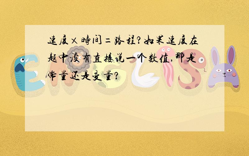 速度×时间=路程?如果速度在题中没有直接说一个数值,那是常量还是变量?