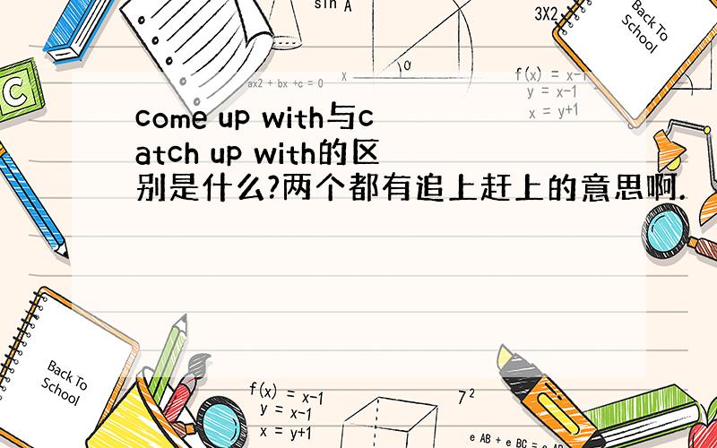 come up with与catch up with的区别是什么?两个都有追上赶上的意思啊.