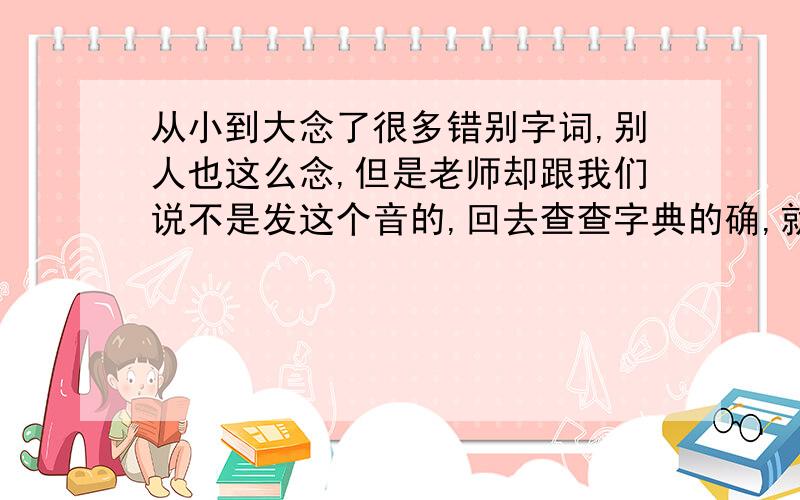 从小到大念了很多错别字词,别人也这么念,但是老师却跟我们说不是发这个音的,回去查查字典的确,就如 “绯闻” 2字 人们都