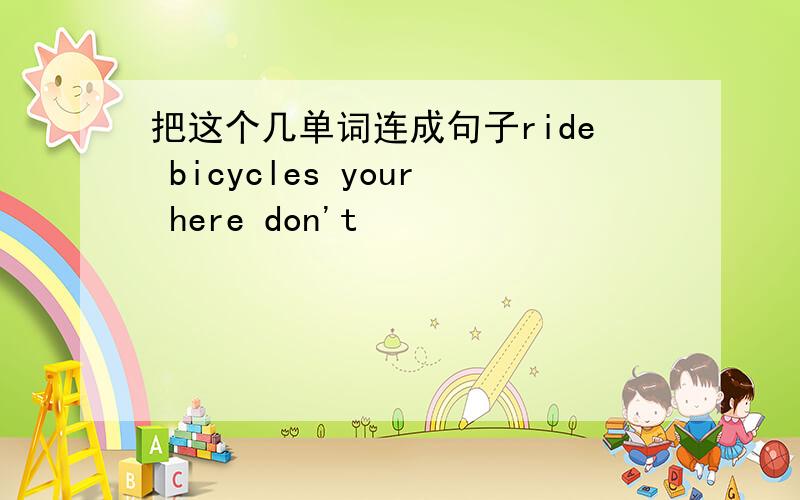 把这个几单词连成句子ride bicycles your here don't