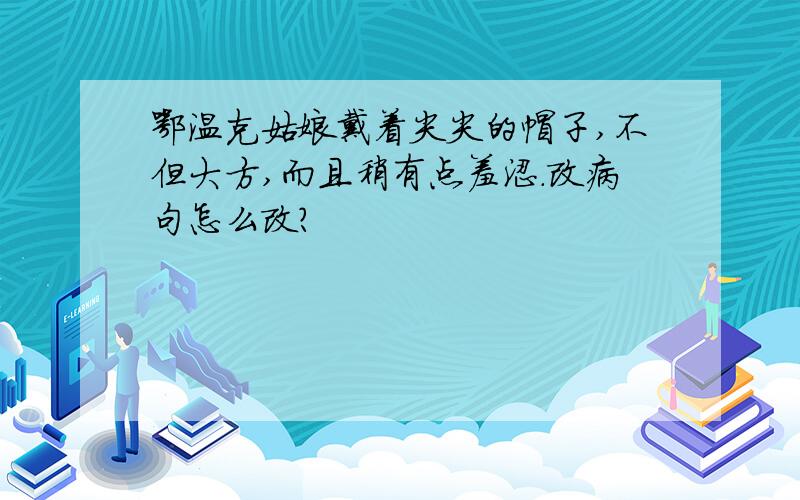 鄂温克姑娘戴着尖尖的帽子,不但大方,而且稍有点羞涩.改病句怎么改?