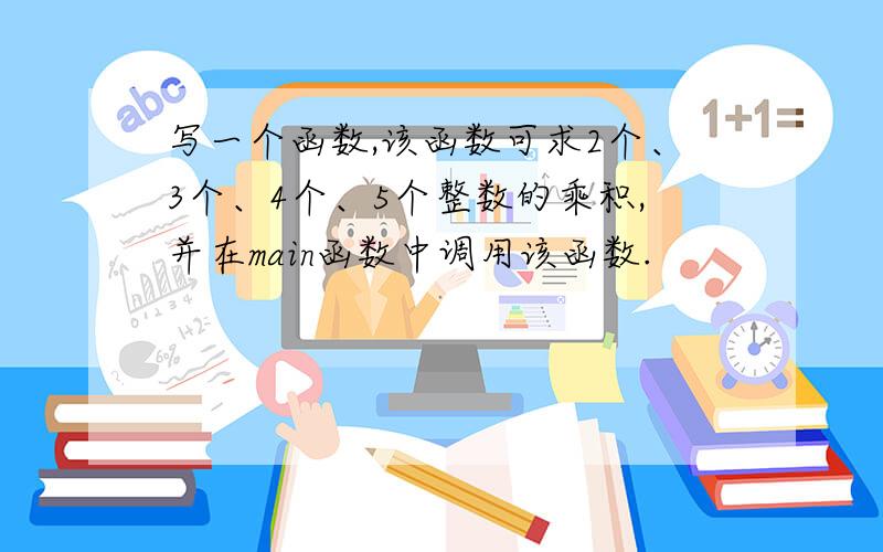 写一个函数,该函数可求2个、3个、4个、5个整数的乘积,并在main函数中调用该函数.