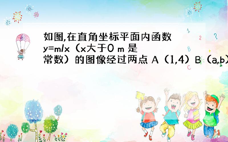 如图,在直角坐标平面内函数 y=m/x（x大于0 m 是常数）的图像经过两点 A（1,4）B（a,b）其中