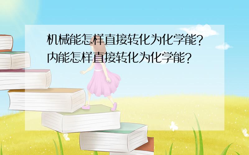 机械能怎样直接转化为化学能?内能怎样直接转化为化学能?