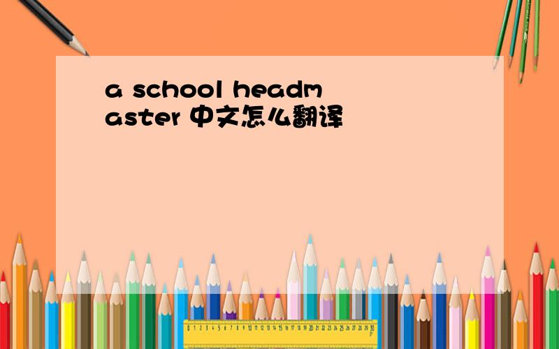 a school headmaster 中文怎么翻译