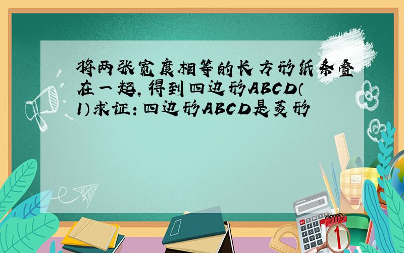 将两张宽度相等的长方形纸条叠在一起,得到四边形ABCD（1）求证：四边形ABCD是菱形