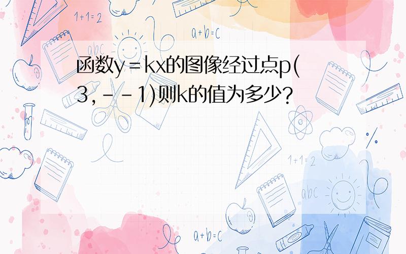 函数y＝kx的图像经过点p(3,--1)则k的值为多少?