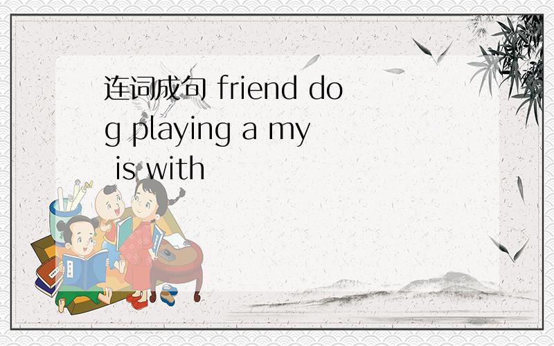 连词成句 friend dog playing a my is with