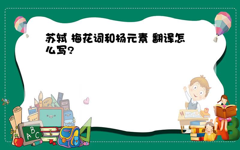 苏轼 梅花词和杨元素 翻译怎么写?