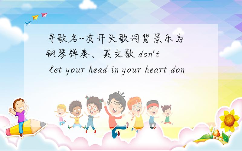 寻歌名··有开头歌词背景乐为钢琴弹奏、英文歌 don't let your head in your heart don