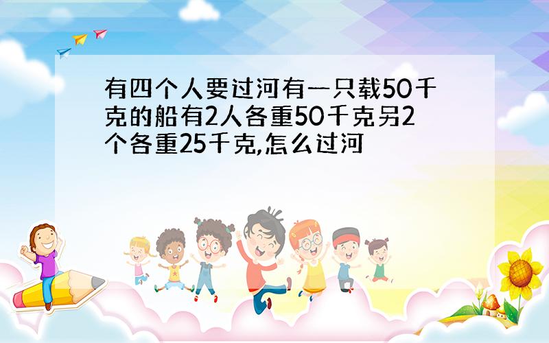 有四个人要过河有一只载50千克的船有2人各重50千克另2个各重25千克,怎么过河