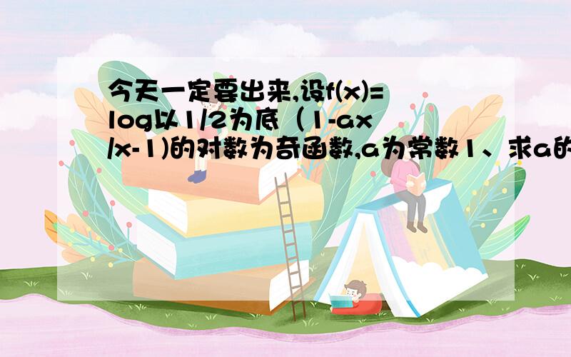 今天一定要出来,设f(x)=log以1/2为底（1-ax/x-1)的对数为奇函数,a为常数1、求a的值2、证明f(x)在