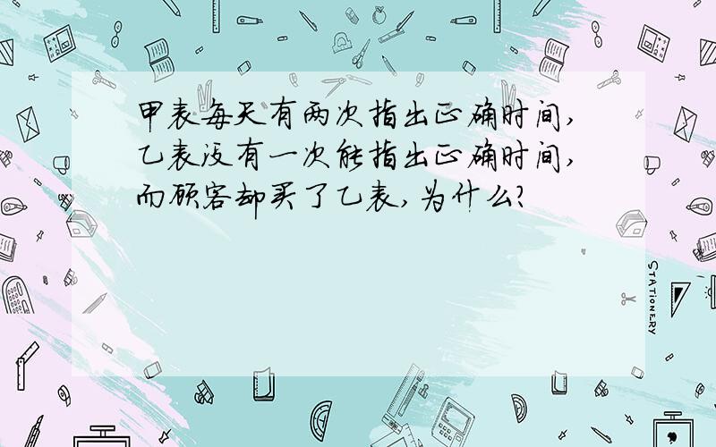 甲表每天有两次指出正确时间,乙表没有一次能指出正确时间,而顾客却买了乙表,为什么?