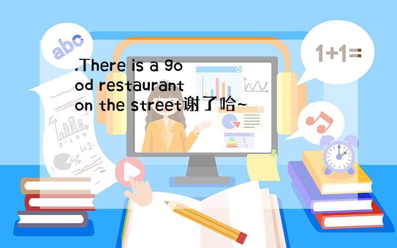 .There is a good restaurant on the street谢了哈~