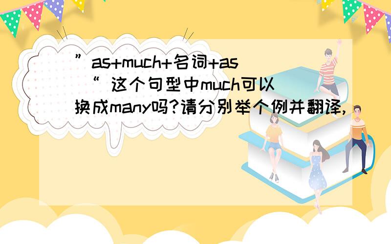 ”as+much+名词+as “ 这个句型中much可以换成many吗?请分别举个例并翻译,