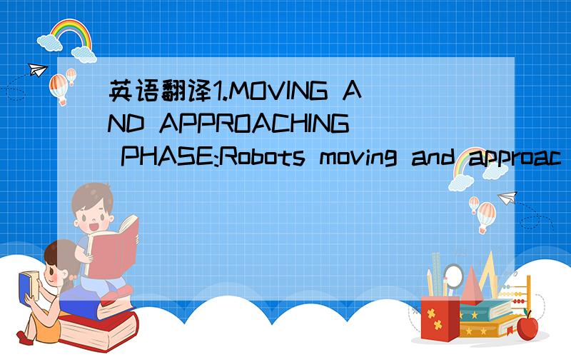 英语翻译1.MOVING AND APPROACHING PHASE:Robots moving and approac