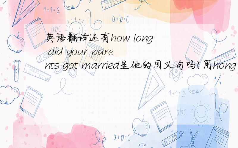 英语翻译还有how long did your parents got married是他的同义句吗?用hong lon