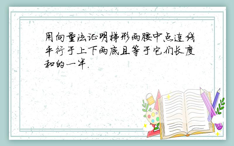 用向量法证明梯形两腰中点连线平行于上下两底且等于它们长度和的一半.