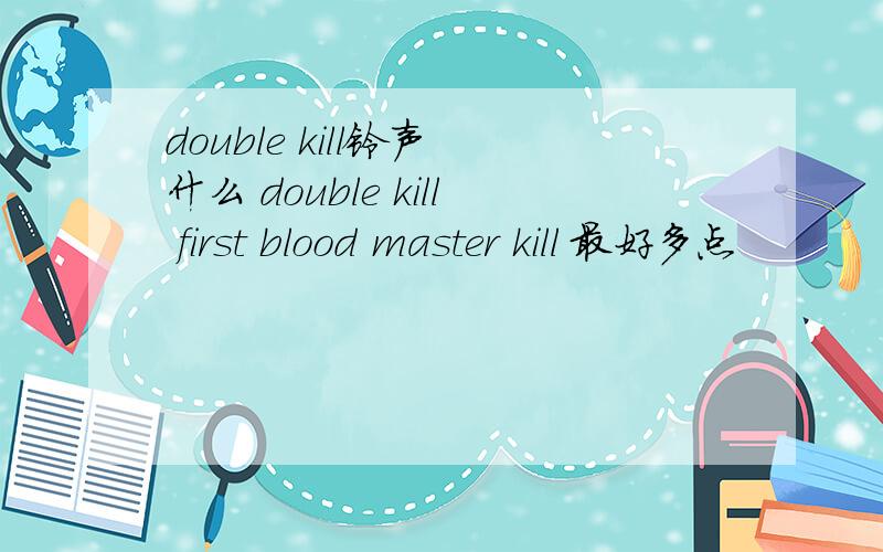 double kill铃声 什么 double kill first blood master kill 最好多点