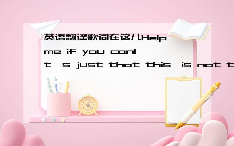 英语翻译歌词在这儿Help me if you canIt's just that this,is not the wa