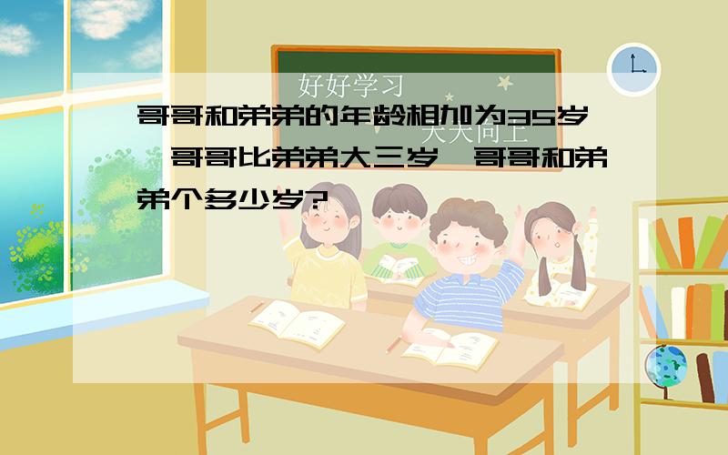 哥哥和弟弟的年龄相加为35岁,哥哥比弟弟大三岁,哥哥和弟弟个多少岁?