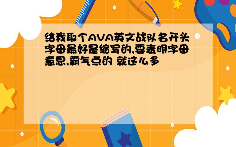 给我取个AVA英文战队名开头字母最好是缩写的,要表明字母意思,霸气点的 就这么多