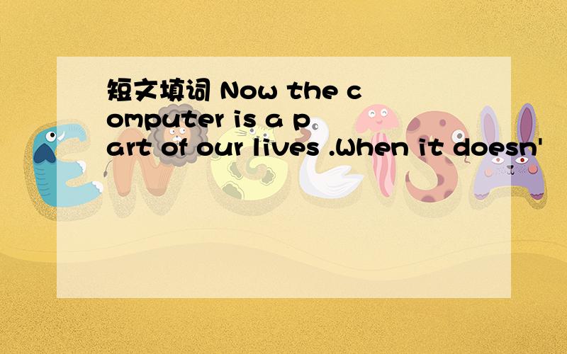 短文填词 Now the computer is a part of our lives .When it doesn'