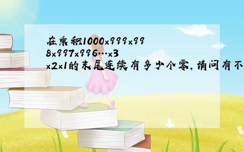 在乘积1000×999×998×997×996...×3×2×1的末尾连续有多少个零,请问有不有详细的方法和步骤!或者有