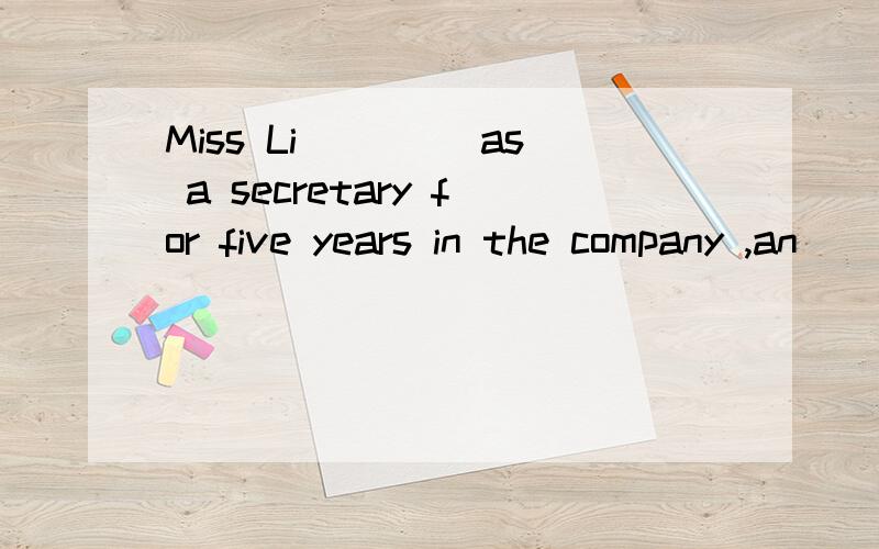 Miss Li ____as a secretary for five years in the company ,an