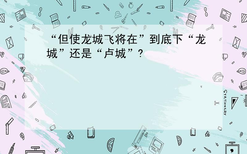 “但使龙城飞将在”到底下“龙城”还是“卢城”?