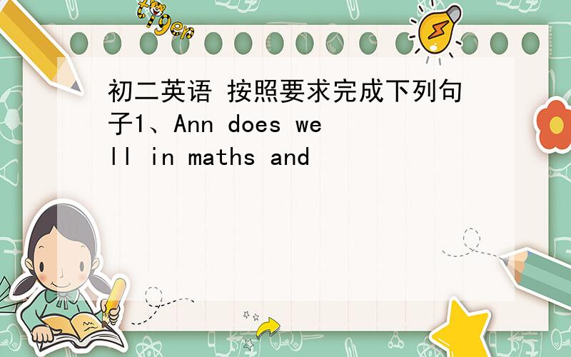 初二英语 按照要求完成下列句子1、Ann does well in maths and