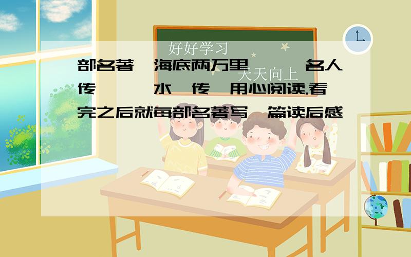 部名著《海底两万里》,《名人传》,《水浒传》用心阅读.看完之后就每部名著写一篇读后感,