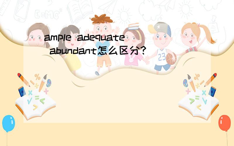 ample adequate abundant怎么区分?