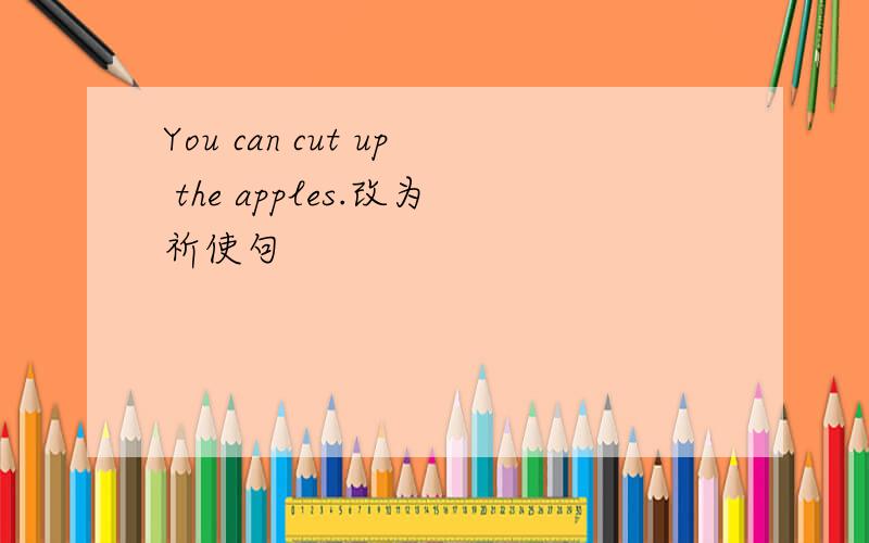 You can cut up the apples.改为祈使句