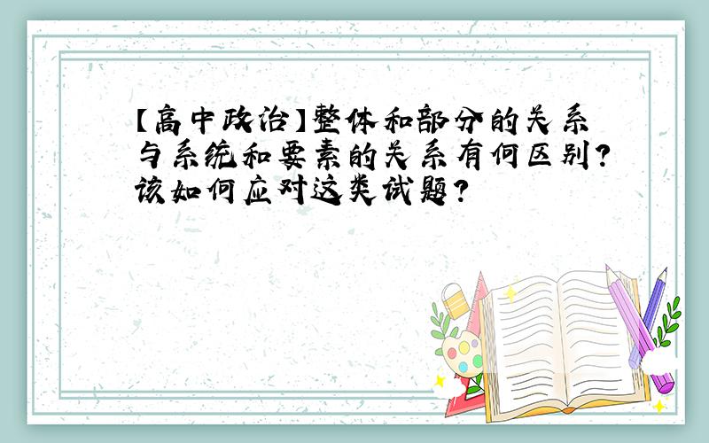 【高中政治】整体和部分的关系与系统和要素的关系有何区别?该如何应对这类试题?