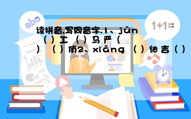 读拼音,写同音字.1、jùn （ ）工 （ ）马 严（ ） （ ）俏2、xiánɡ （ ）细 吉（ ） 翱（ ） 投（