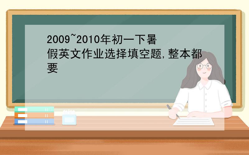 2009~2010年初一下暑假英文作业选择填空题,整本都要