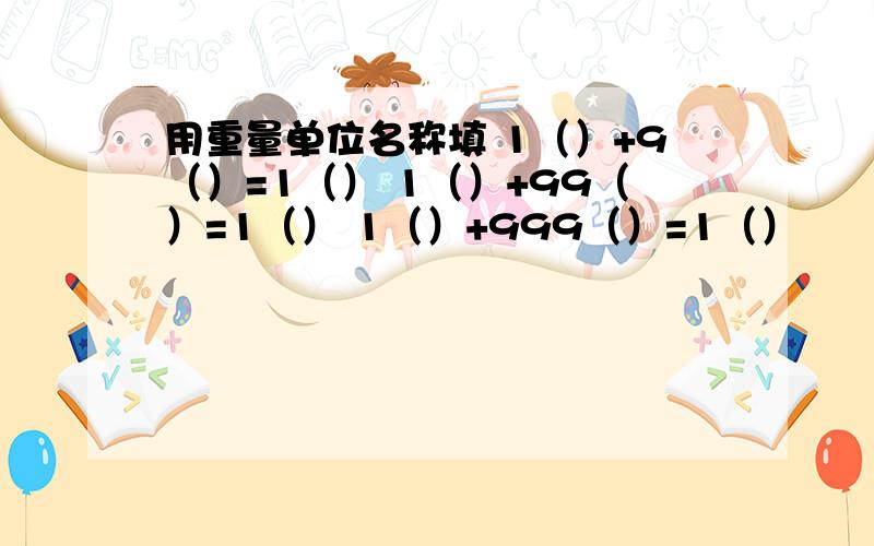 用重量单位名称填 1（）+9（）=1（） 1（）+99（）=1（） 1（）+999（）=1（）