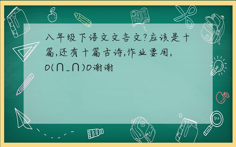 八年级下语文文言文?应该是十篇,还有十篇古诗,作业要用,O(∩_∩)O谢谢