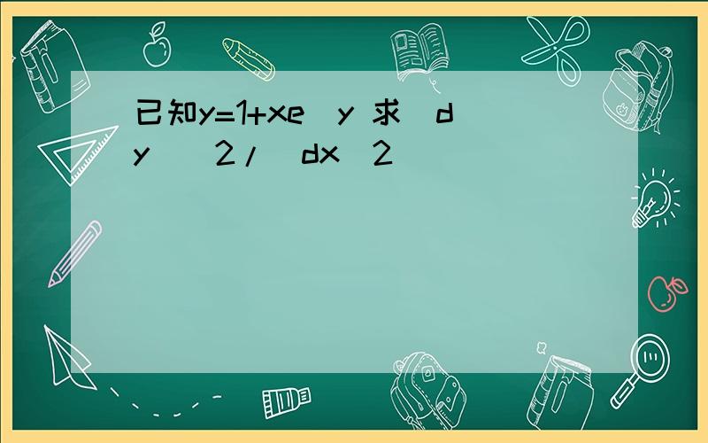 已知y=1+xe^y 求（dy)^2/（dx^2)