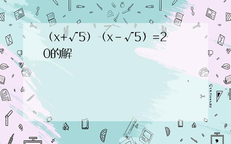 （x+√5）（x-√5）=20的解