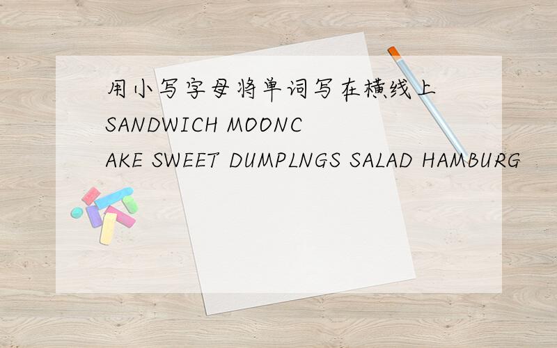 用小写字母将单词写在横线上 SANDWICH MOONCAKE SWEET DUMPLNGS SALAD HAMBURG