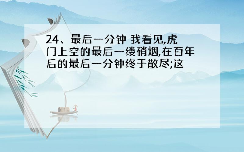 24、最后一分钟 我看见,虎门上空的最后一缕硝烟,在百年后的最后一分钟终于散尽;这